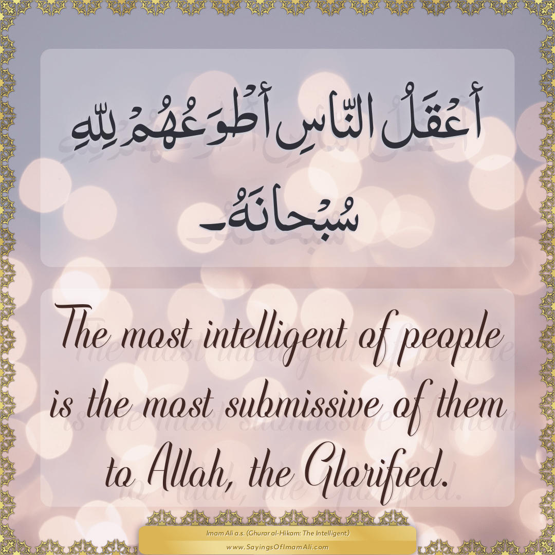 The most intelligent of people is the most submissive of them to Allah,...